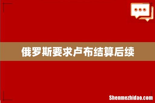 俄罗斯要求卢布结算后续