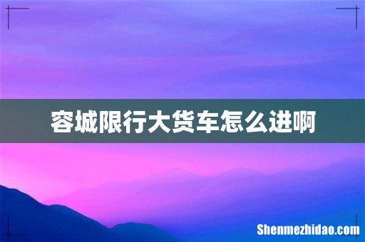 容城限行大货车怎么进啊
