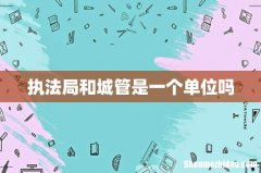 执法局和城管是一个单位吗