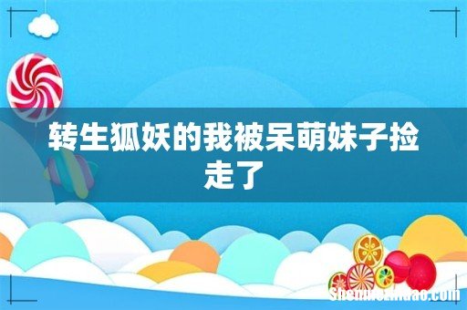 转生狐妖的我被呆萌妹子捡走了