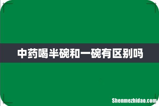 中药喝半碗和一碗有区别吗