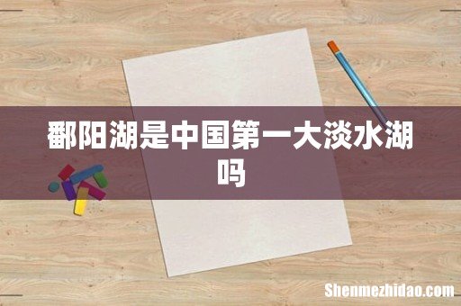 鄱阳湖是中国第一大淡水湖吗