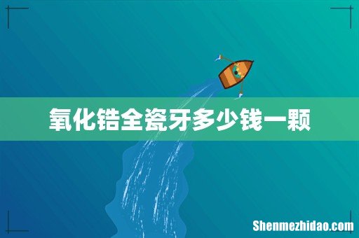 氧化锆全瓷牙多少钱一颗