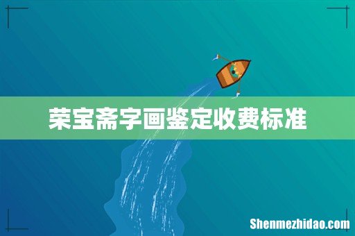 荣宝斋字画鉴定收费标准