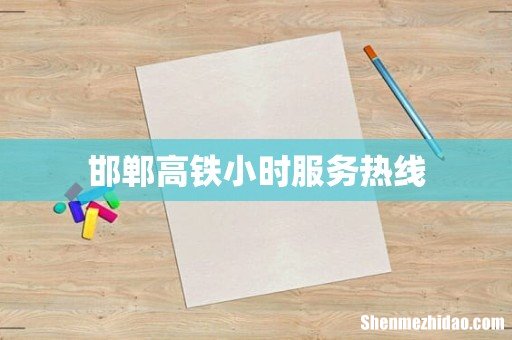 邯郸高铁小时服务热线