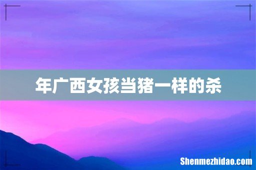 年广西女孩当猪一样的杀