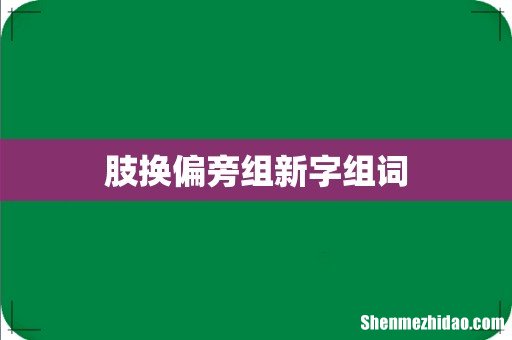 肢换偏旁组新字组词