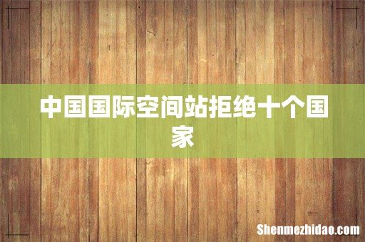 中国国际空间站拒绝十个国家