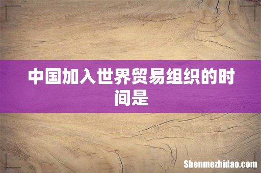 中国加入世界贸易组织的时间是