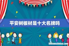 平安树板材是十大名牌吗