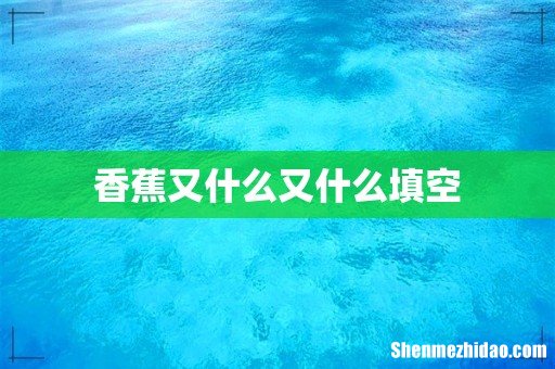 香蕉又什么又什么填空