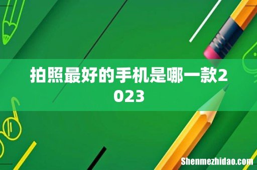 拍照最好的手机是哪一款2023