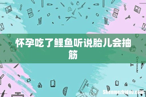 怀孕吃了鲤鱼听说胎儿会抽筋