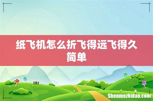 纸飞机怎么折飞得远飞得久简单