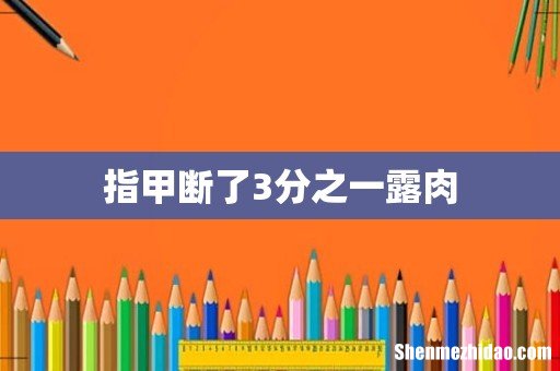 指甲断了3分之一露肉