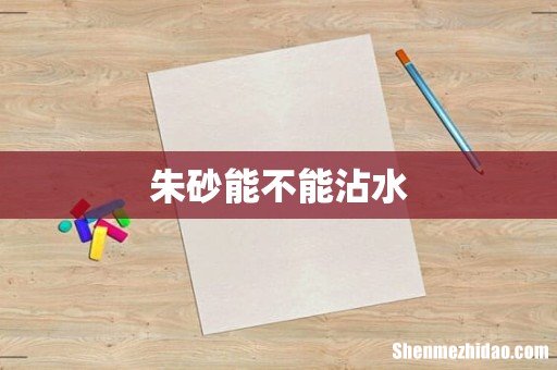 朱砂能不能沾水