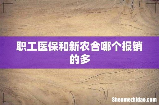 职工医保和新农合哪个报销的多