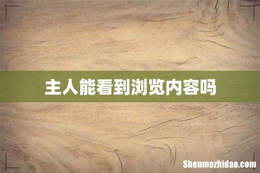 主人能看到浏览内容吗