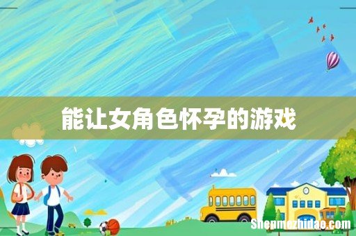 能让女角色怀孕的游戏