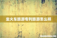 坐火车旅游专列旅游怎么样
