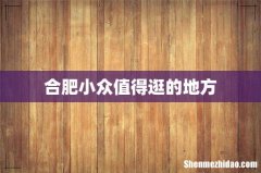 合肥小众值得逛的地方
