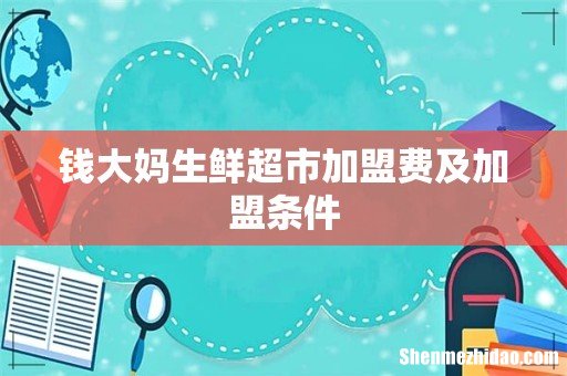钱大妈生鲜超市加盟费及加盟条件