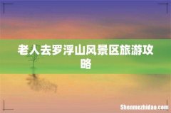 老人去罗浮山风景区旅游攻略