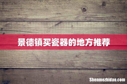 景德镇买瓷器的地方推荐