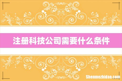 注册科技公司需要什么条件