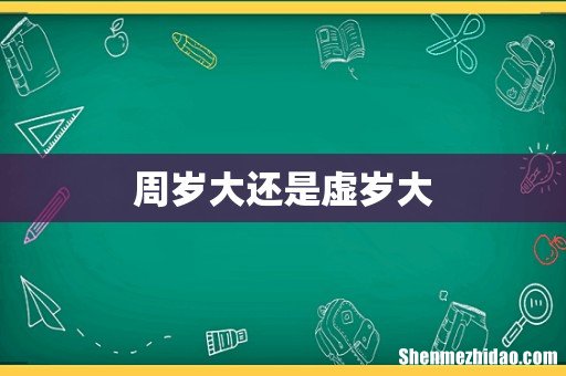 周岁大还是虚岁大