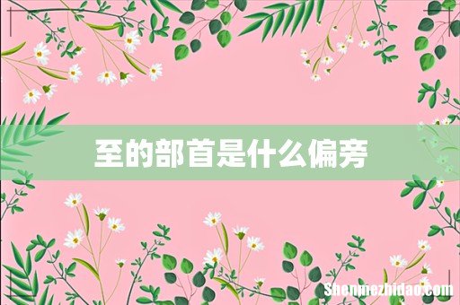 至的部首是什么偏旁