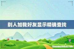 别人加我好友显示精确查找
