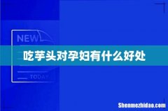 吃芋头对孕妇有什么好处
