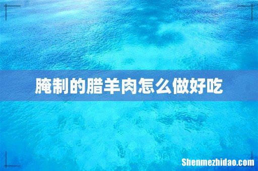 腌制的腊羊肉怎么做好吃