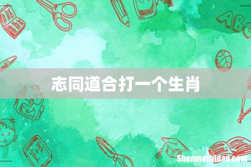 志同道合打一个生肖
