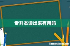 专升本读出来有用吗