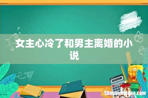 女主心冷了和男主离婚的小说