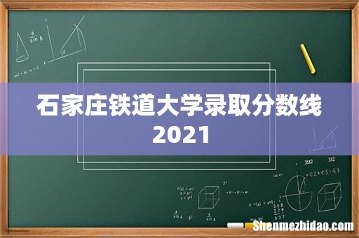 石家庄铁道大学录取分数线2021