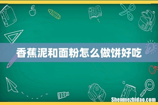 香蕉泥和面粉怎么做饼好吃