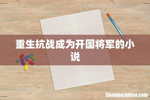 重生抗战成为开国将军的小说