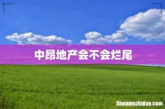 中昂地产会不会烂尾