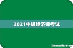 2021中级经济师考试