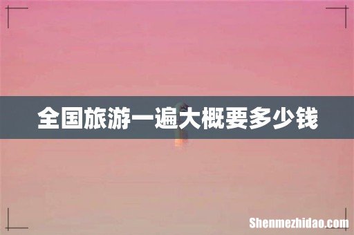 全国旅游一遍大概要多少钱