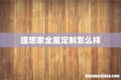 理想家全屋定制怎么样