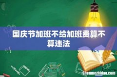 国庆节加班不给加班费算不算违法