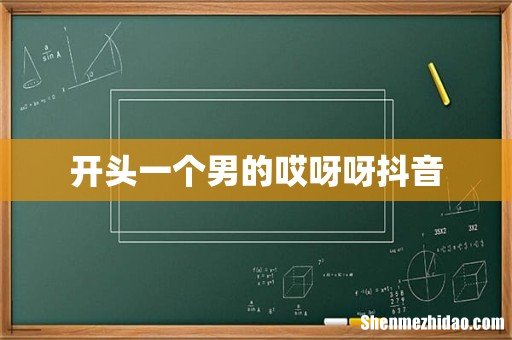 开头一个男的哎呀呀抖音