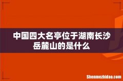 中国四大名亭位于湖南长沙岳麓山的是什么