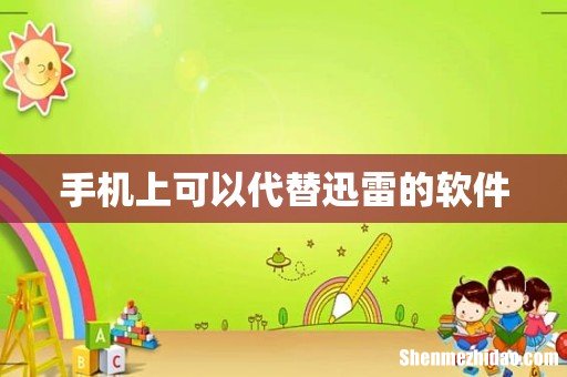 手机上可以代替迅雷的软件