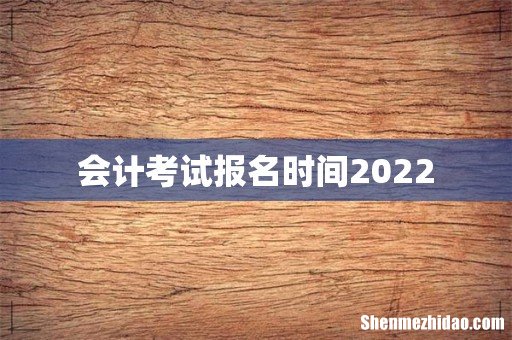 会计考试报名时间2022