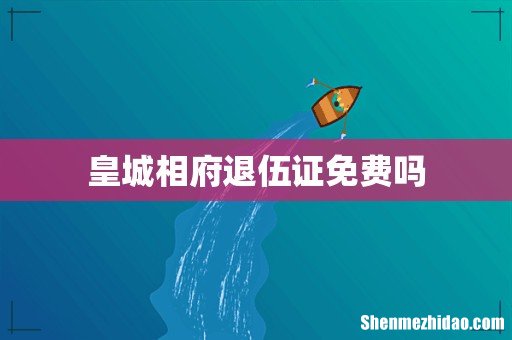皇城相府退伍证免费吗